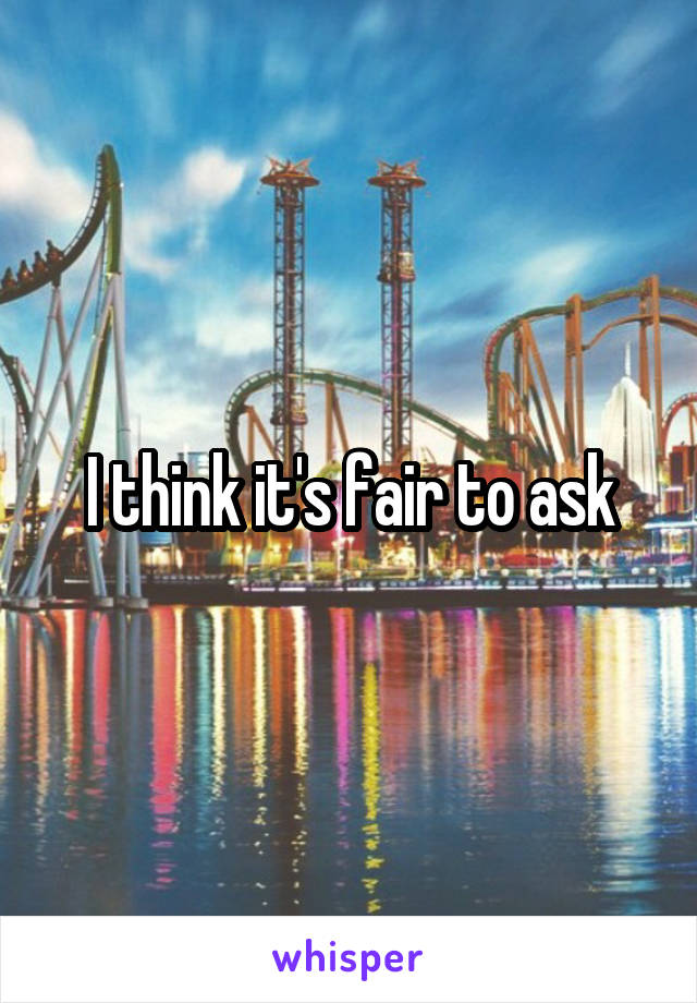 I think it's fair to ask