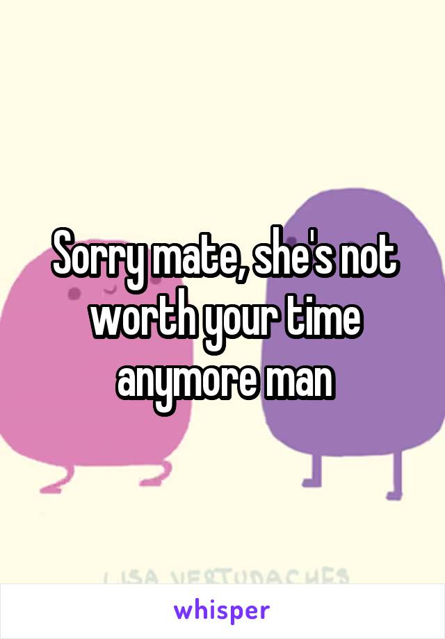 Sorry mate, she's not worth your time anymore man
