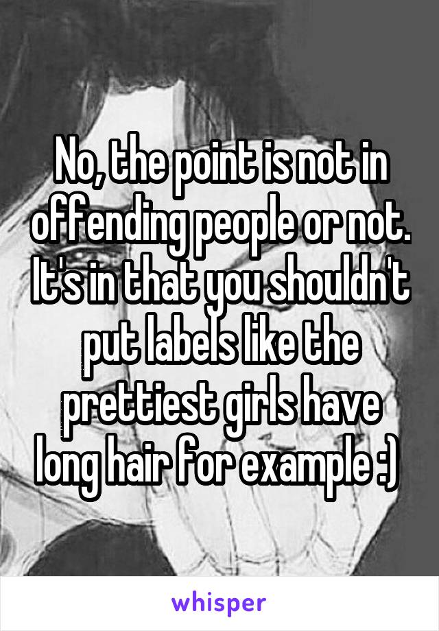 No, the point is not in offending people or not. It's in that you shouldn't put labels like the prettiest girls have long hair for example :) 