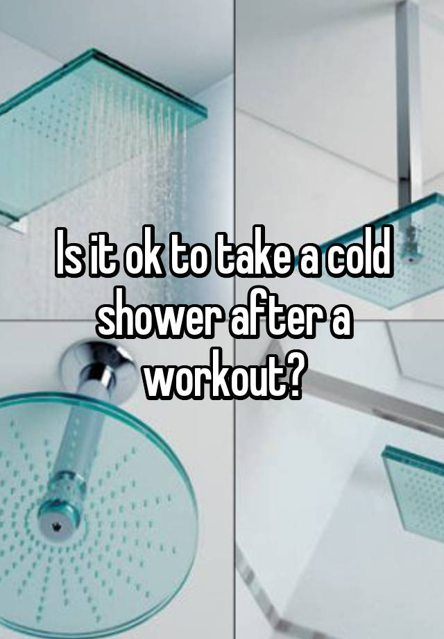 Is It Ok To Take A Cold Shower After A Workout