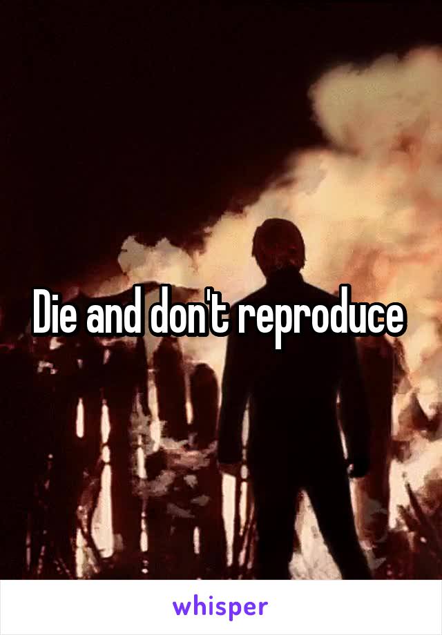 Die and don't reproduce 