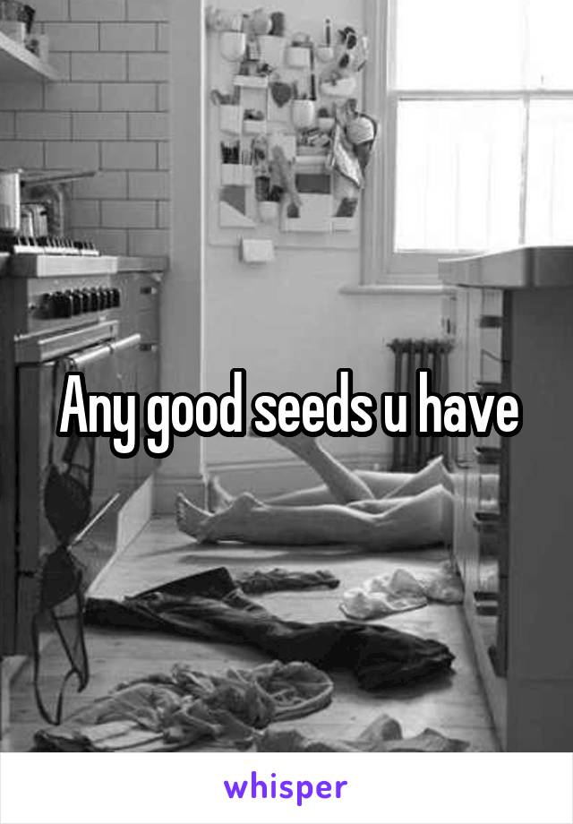 Any good seeds u have