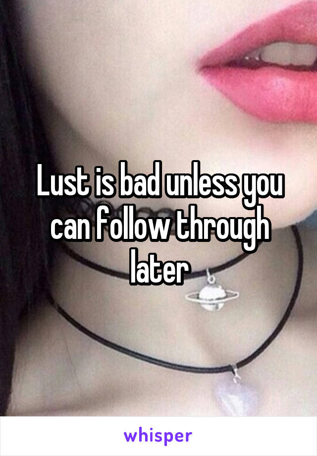 Lust is bad unless you can follow through later