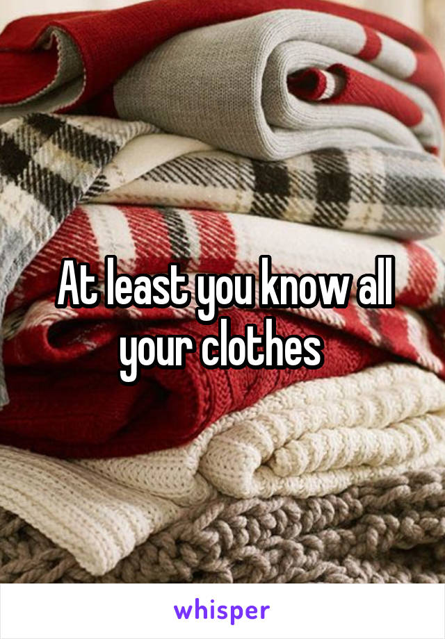 At least you know all your clothes 