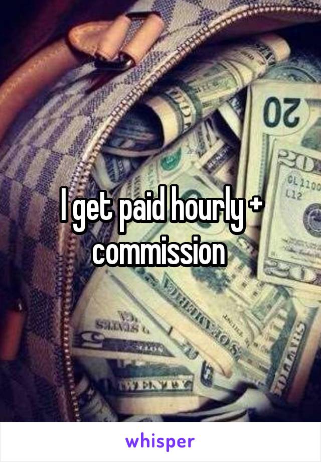 I get paid hourly + commission 