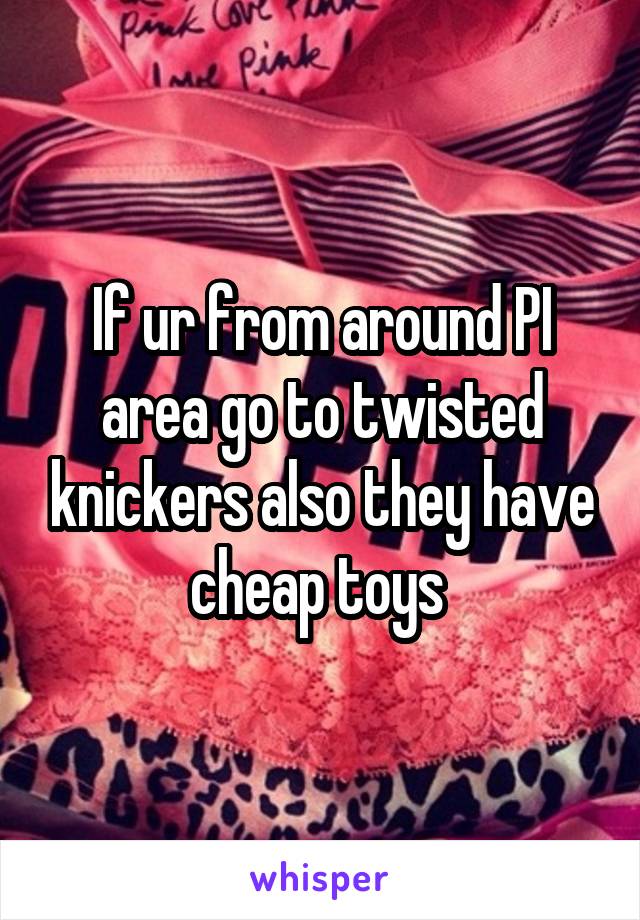 If ur from around PI area go to twisted knickers also they have cheap toys 