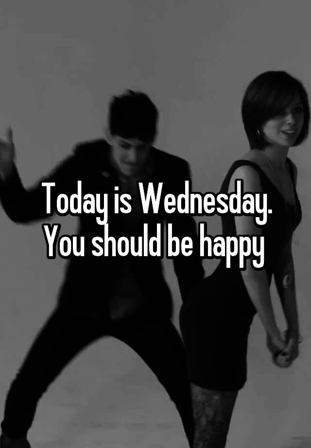 today-is-wednesday-you-should-be-happy