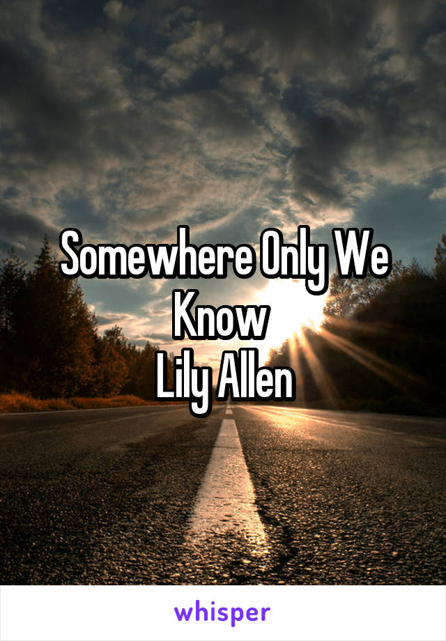 Somewhere Only We Know 
Lily Allen