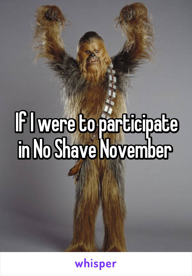 If I were to participate in No Shave November 