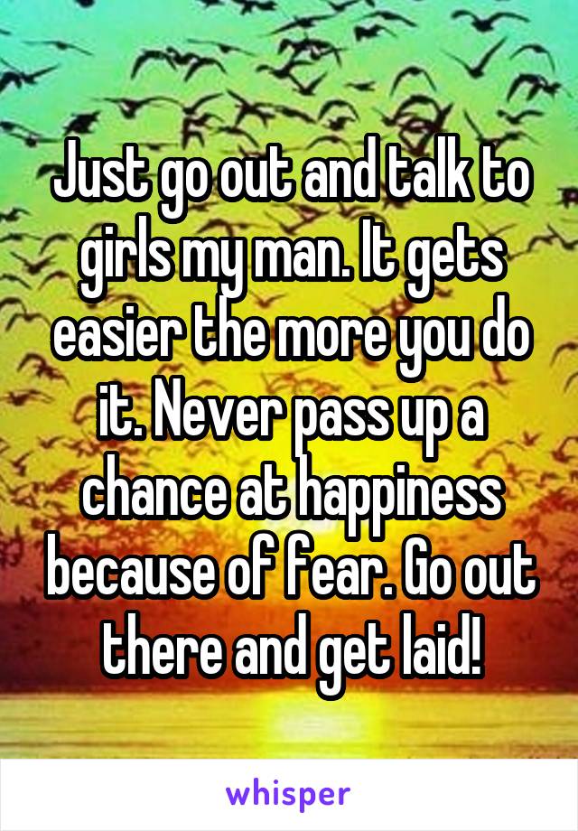 Just go out and talk to girls my man. It gets easier the more you do it. Never pass up a chance at happiness because of fear. Go out there and get laid!