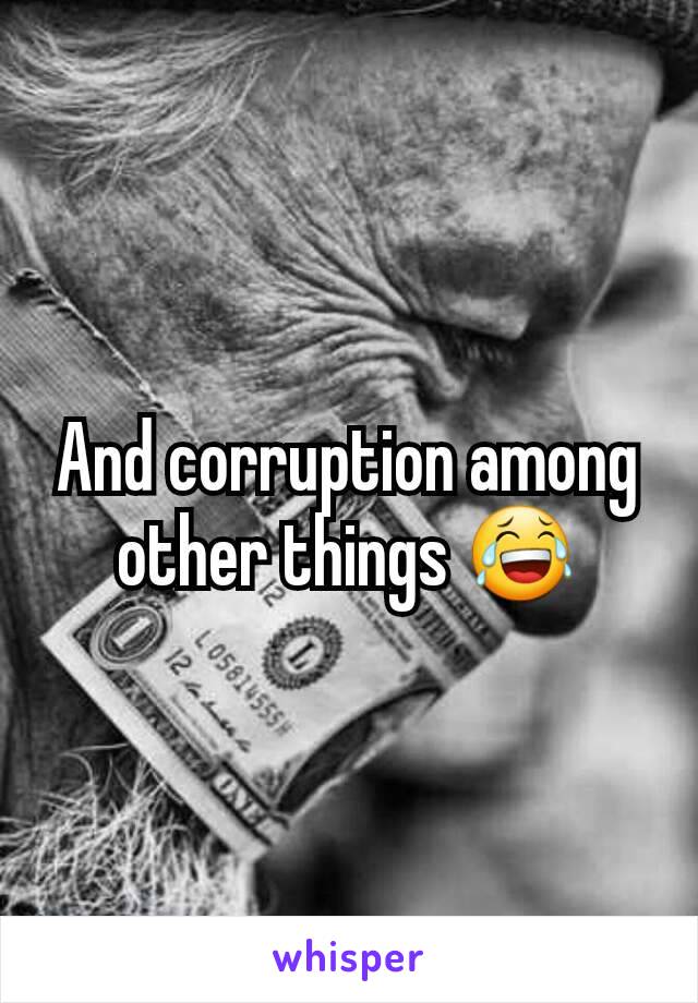 And corruption among other things ðŸ˜‚