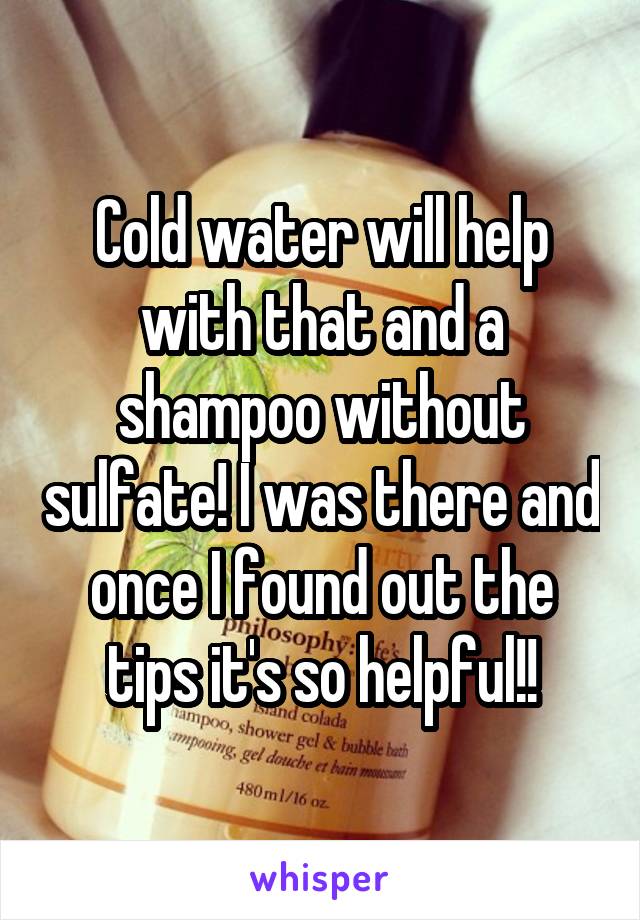 Cold water will help with that and a shampoo without sulfate! I was there and once I found out the tips it's so helpful!!