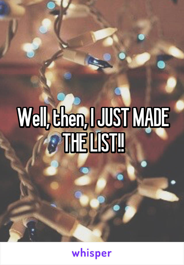 Well, then, I JUST MADE THE LIST!!