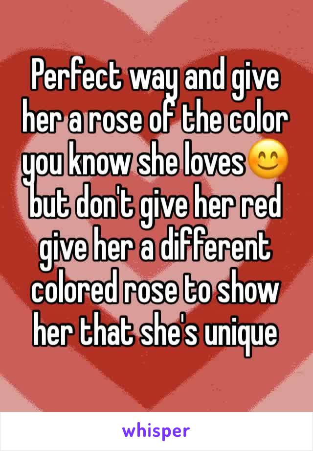 Perfect way and give her a rose of the color you know she loves😊 but don't give her red give her a different colored rose to show her that she's unique 