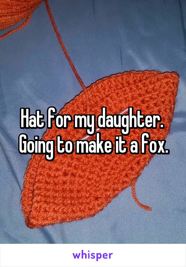 Hat for my daughter.  Going to make it a fox.