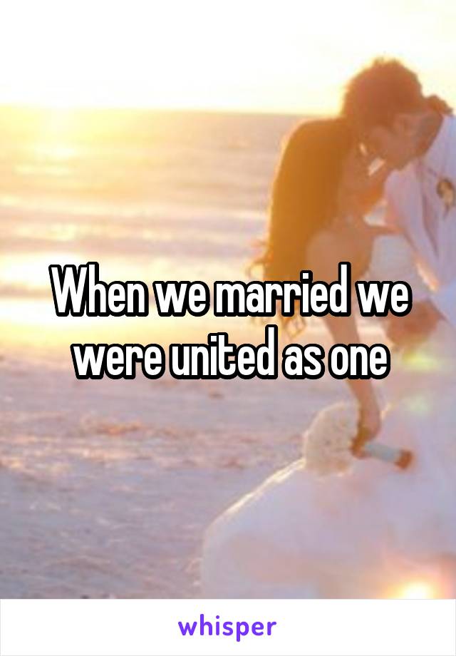 When we married we were united as one