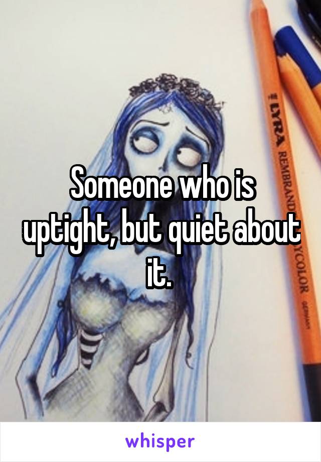 Someone who is uptight, but quiet about it. 