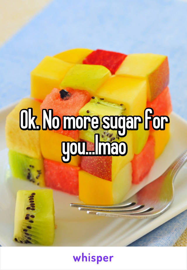 Ok. No more sugar for you...lmao