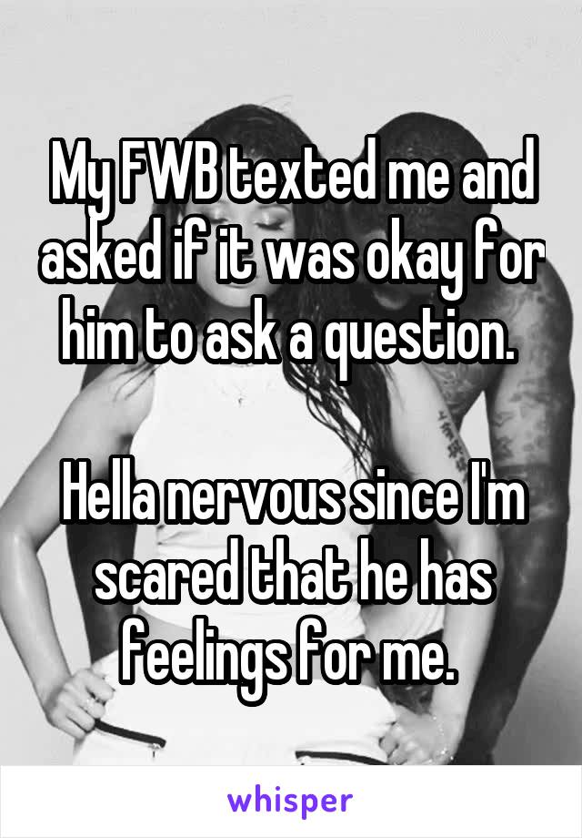 My FWB texted me and asked if it was okay for him to ask a question. 

Hella nervous since I'm scared that he has feelings for me. 