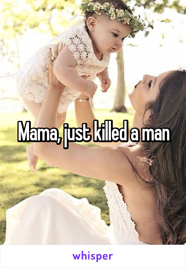Mama, just killed a man