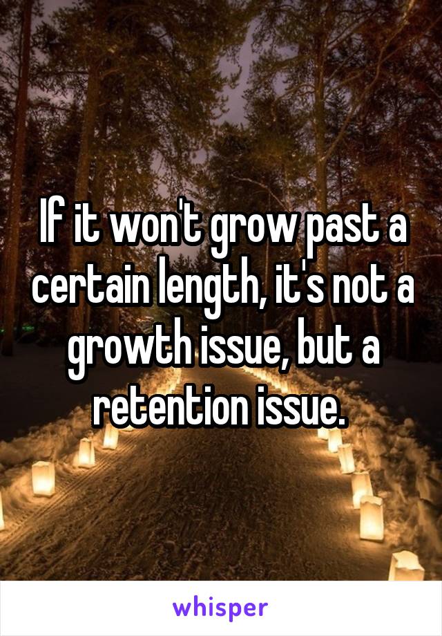 If it won't grow past a certain length, it's not a growth issue, but a retention issue. 
