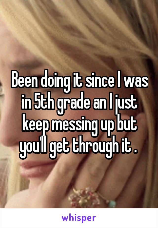 Been doing it since I was in 5th grade an I just keep messing up but you'll get through it . 