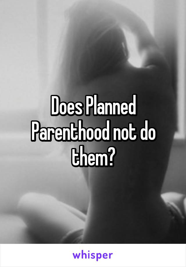 Does Planned Parenthood not do them?