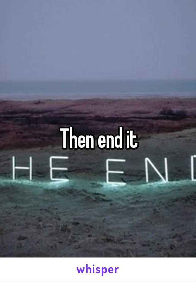 Then end it