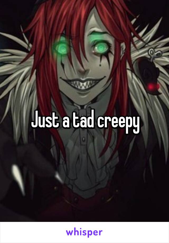 Just a tad creepy