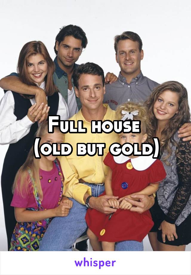Full house 
(old but gold)