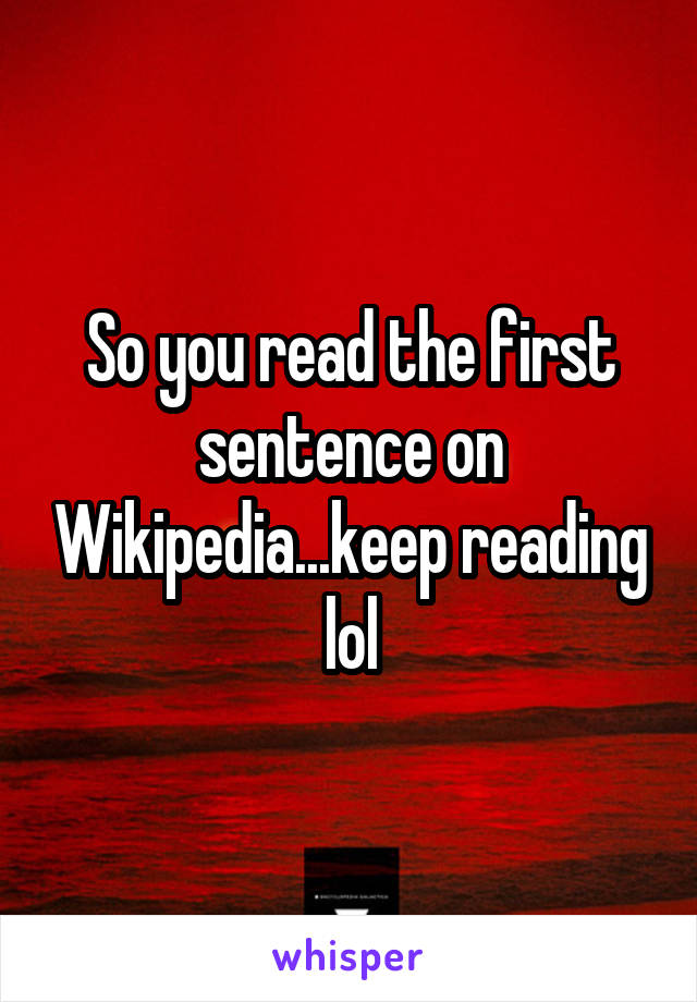 So you read the first sentence on Wikipedia...keep reading lol