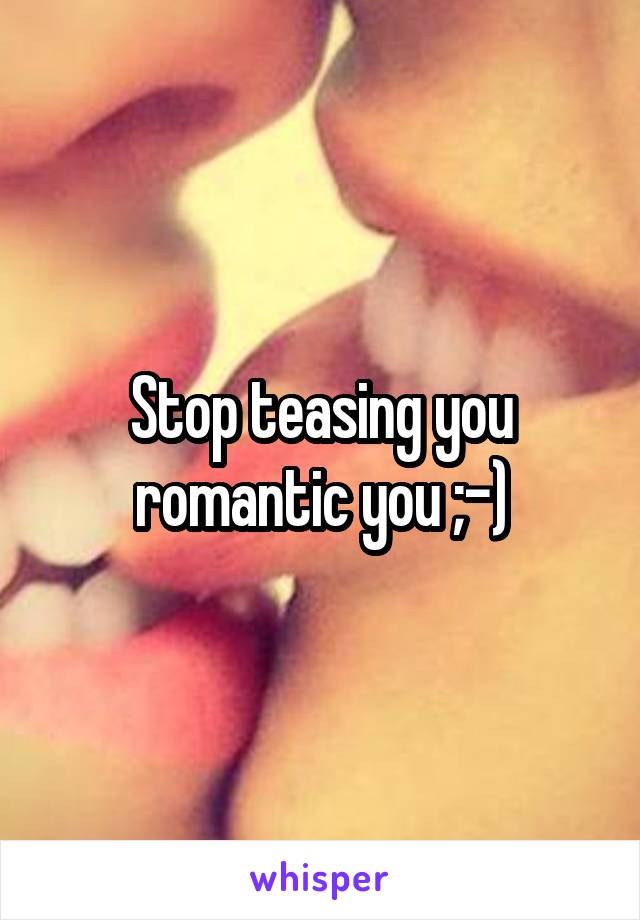 Stop teasing you romantic you ;-)