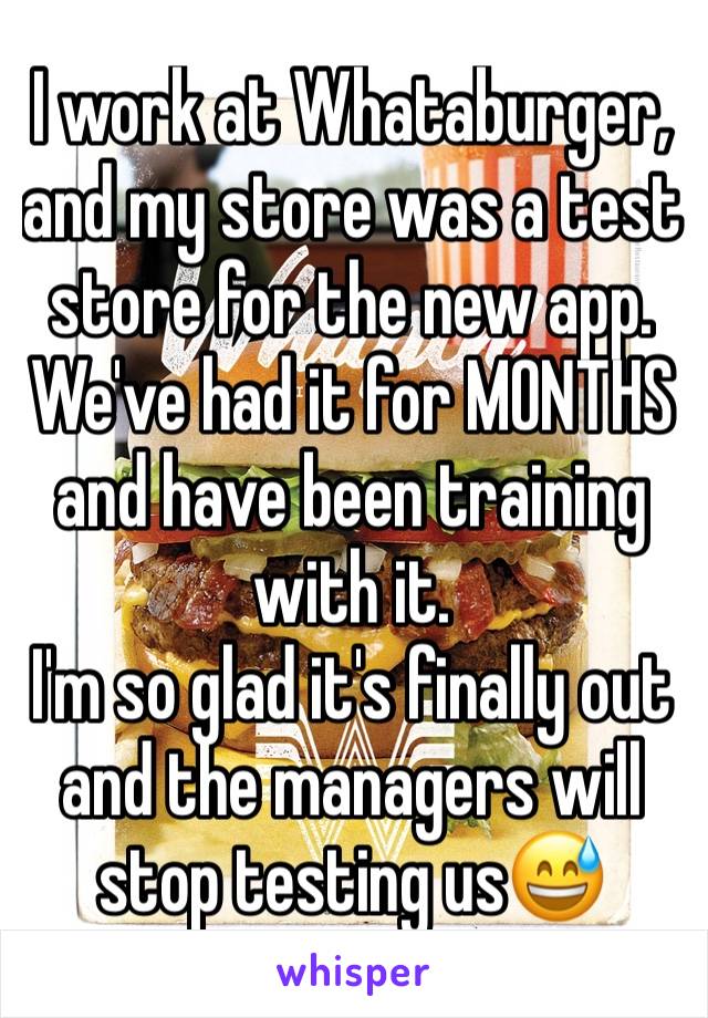 I work at Whataburger, and my store was a test store for the new app. We've had it for MONTHS and have been training with it. 
I'm so glad it's finally out and the managers will stop testing usðŸ˜…