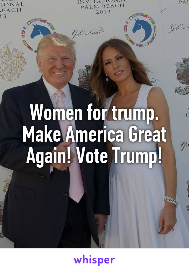 Women for trump. Make America Great Again! Vote Trump!