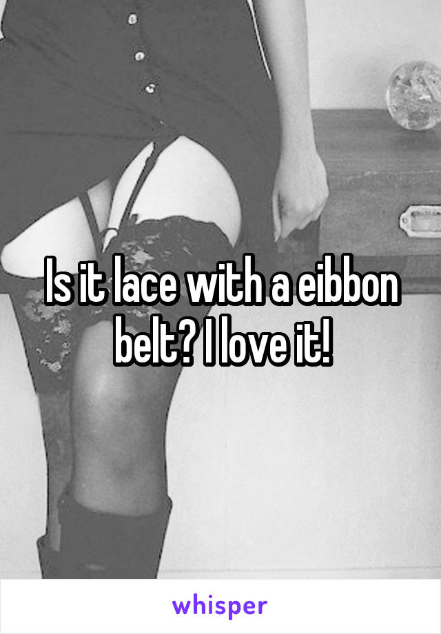 Is it lace with a eibbon belt? I love it!