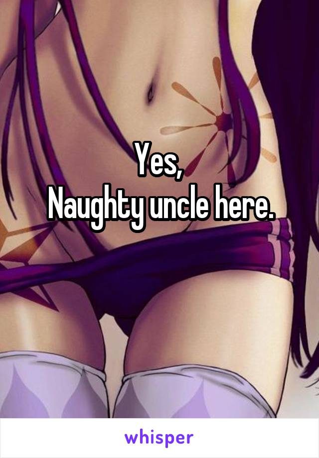 Yes, 
Naughty uncle here.

