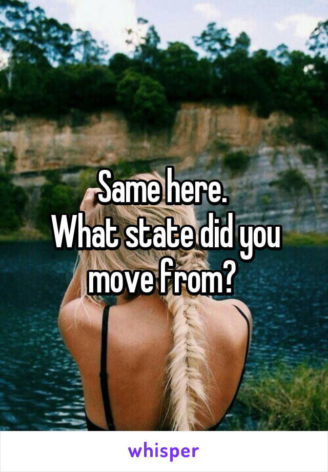 Same here. 
What state did you
move from? 