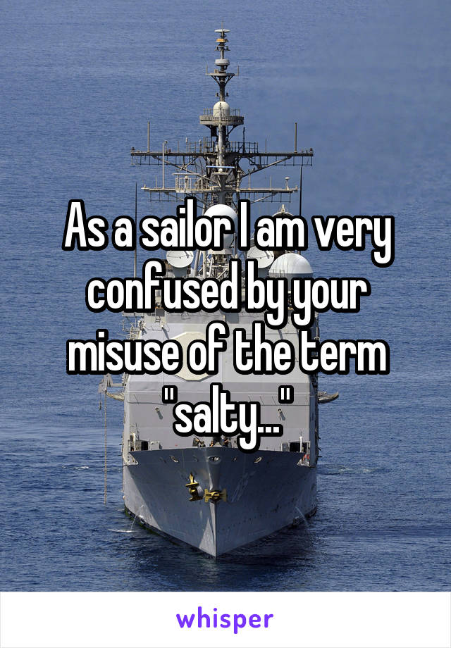 As a sailor I am very confused by your misuse of the term "salty..."