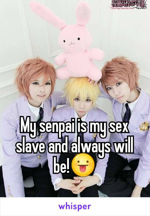 My senpai is my sex slave and always will be!😛