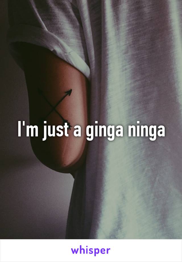 I'm just a ginga ninga
