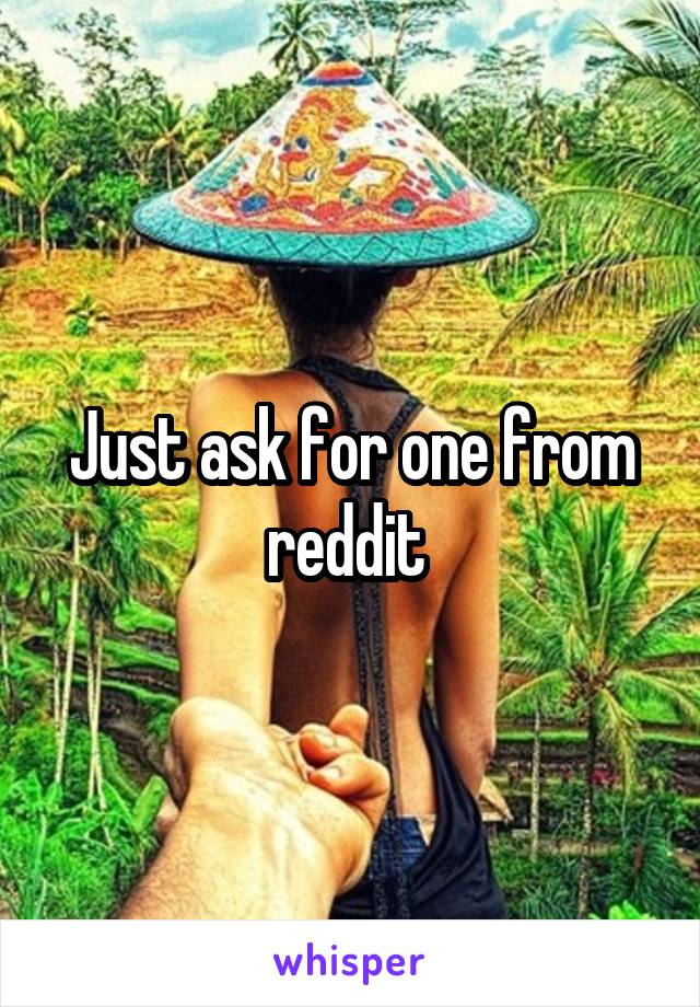 Just ask for one from reddit 