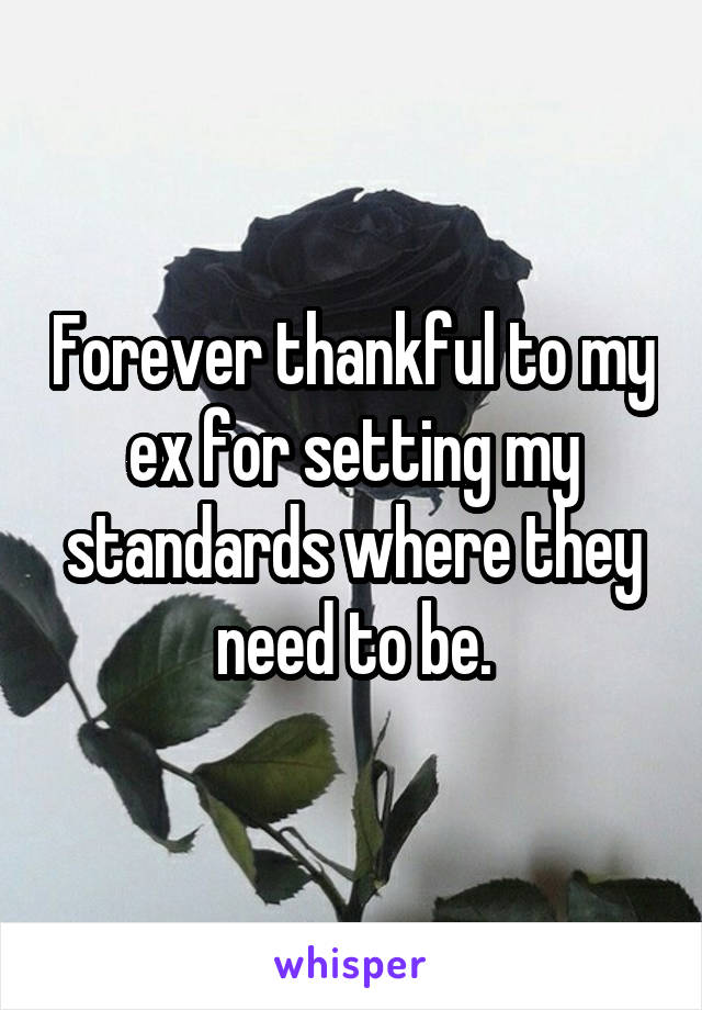 Forever thankful to my ex for setting my standards where they need to be.