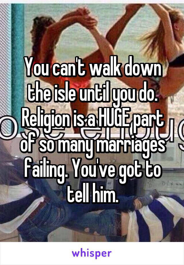 You can't walk down the isle until you do. Religion is a HUGE part of so many marriages failing. You've got to tell him.