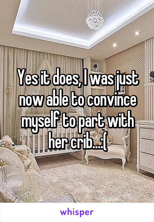 Yes it does, I was just now able to convince myself to part with her crib...:(
