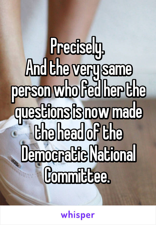 Precisely. 
And the very same person who fed her the questions is now made the head of the Democratic National Committee. 