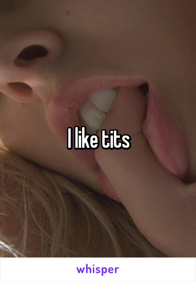 I like tits