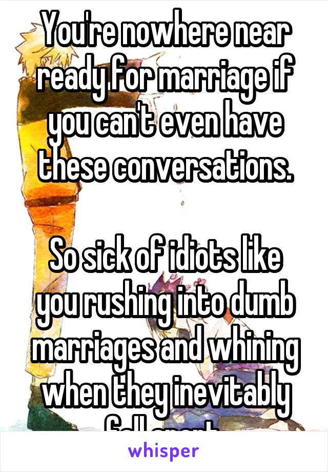 You're nowhere near ready for marriage if you can't even have these conversations.

So sick of idiots like you rushing into dumb marriages and whining when they inevitably fall apart.
