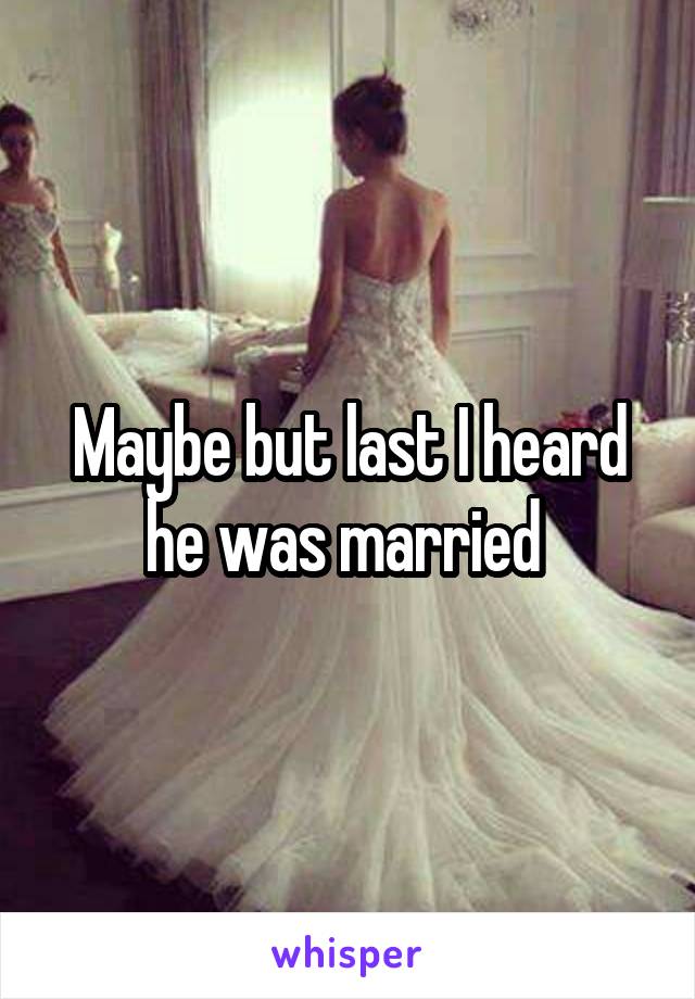 Maybe but last I heard he was married 