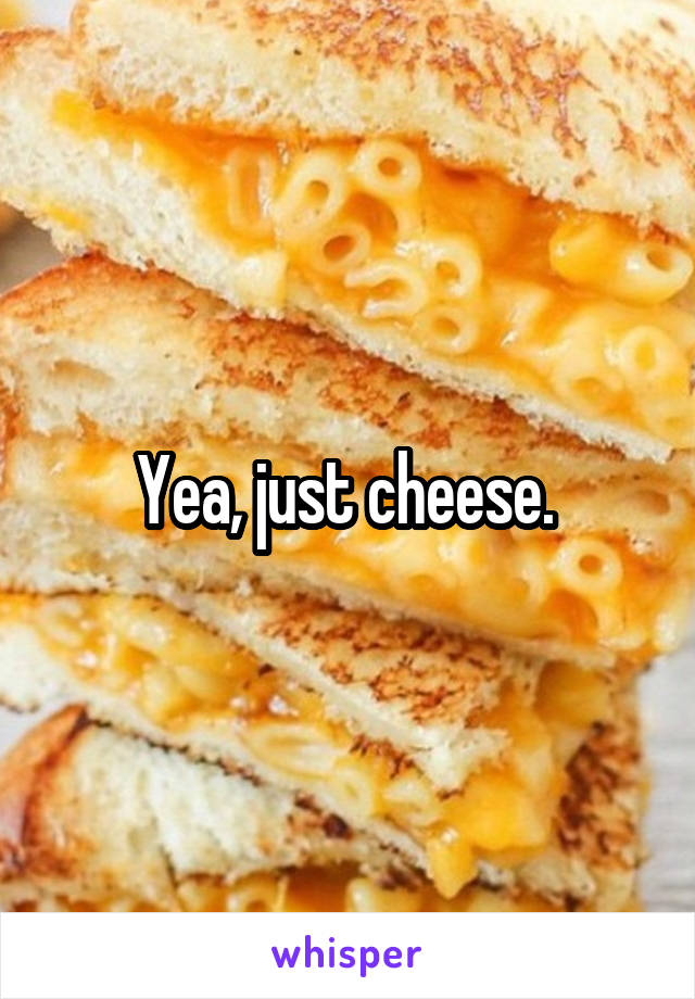Yea, just cheese. 