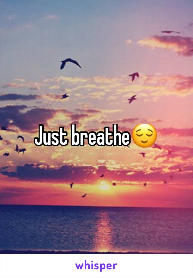 Just breathe😌